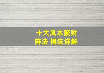 十大风水聚财阵法 摆法详解